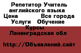 Репетитор/Учитель английского языка › Цена ­ 1 000 - Все города Услуги » Обучение. Курсы   . Ленинградская обл.